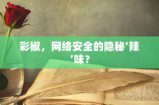 彩椒，网络安全的隐秘‘辣’味？