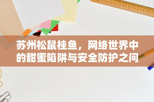 苏州松鼠桂鱼，网络世界中的甜蜜陷阱与安全防护之问？