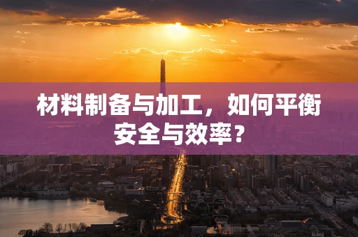 材料制备与加工，如何平衡安全与效率？