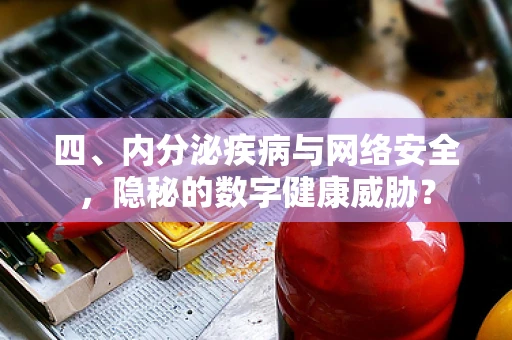四、内分泌疾病与网络安全，隐秘的数字健康威胁？
