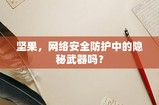 坚果，网络安全防护中的隐秘武器吗？
