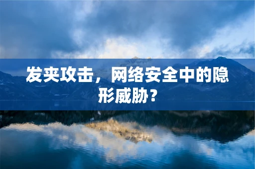 发夹攻击，网络安全中的隐形威胁？
