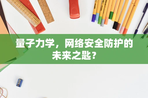 量子力学，网络安全防护的未来之匙？