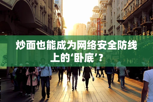 炒面也能成为网络安全防线上的‘卧底’？