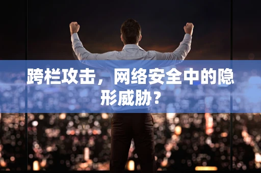 跨栏攻击，网络安全中的隐形威胁？