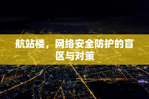 航站楼，网络安全防护的盲区与对策