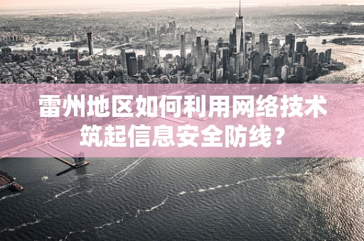 雷州地区如何利用网络技术筑起信息安全防线？