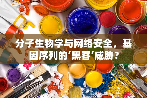 分子生物学与网络安全，基因序列的‘黑客’威胁？