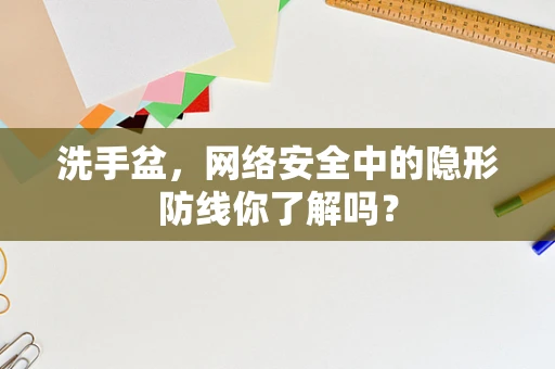 洗手盆，网络安全中的隐形防线你了解吗？