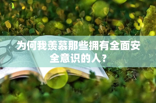 为何我羡慕那些拥有全面安全意识的人？