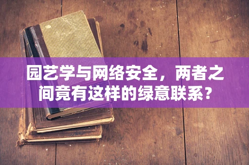 园艺学与网络安全，两者之间竟有这样的绿意联系？