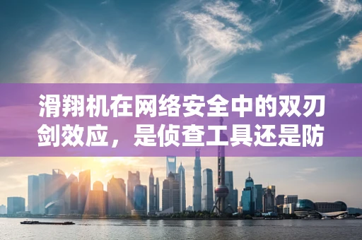 滑翔机在网络安全中的双刃剑效应，是侦查工具还是防御策略的误用？