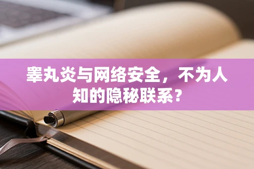 睾丸炎与网络安全，不为人知的隐秘联系？