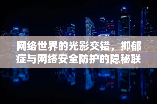 网络世界的光影交错，抑郁症与网络安全防护的隐秘联系