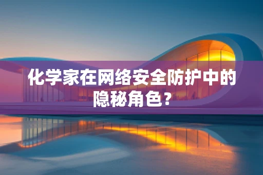 化学家在网络安全防护中的隐秘角色？
