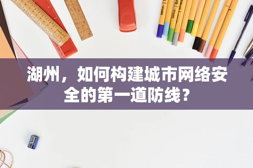 湖州，如何构建城市网络安全的第一道防线？