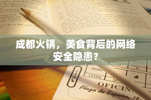 成都火锅，美食背后的网络安全隐患？