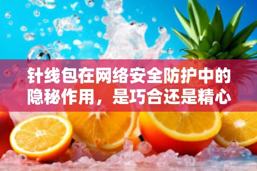 针线包在网络安全防护中的隐秘作用，是巧合还是精心布局？