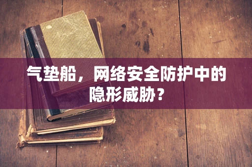 气垫船，网络安全防护中的隐形威胁？