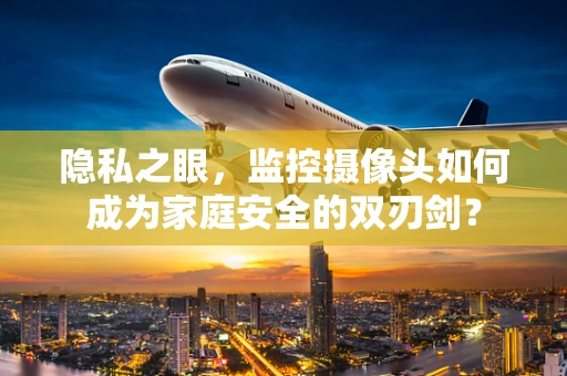 隐私之眼，监控摄像头如何成为家庭安全的双刃剑？