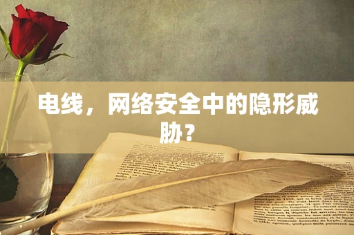 电线，网络安全中的隐形威胁？
