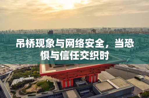 吊桥现象与网络安全，当恐惧与信任交织时