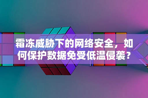 霜冻威胁下的网络安全，如何保护数据免受低温侵袭？