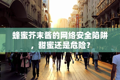 蜂蜜芥末酱的网络安全陷阱，甜蜜还是危险？