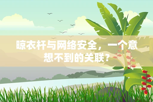 晾衣杆与网络安全，一个意想不到的关联？