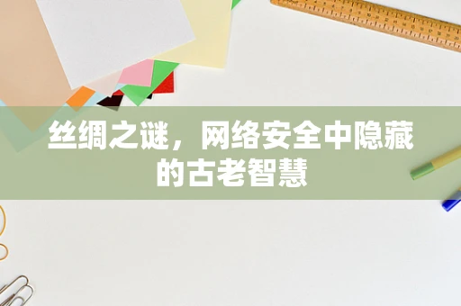 丝绸之谜，网络安全中隐藏的古老智慧