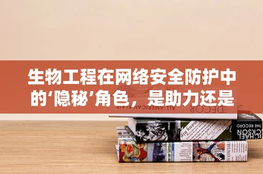 生物工程在网络安全防护中的‘隐秘’角色，是助力还是陷阱？