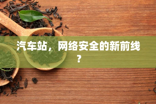 汽车站，网络安全的新前线？