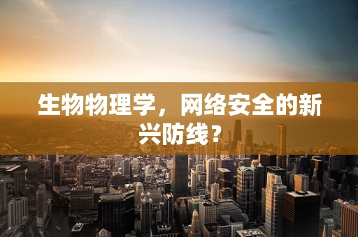 生物物理学，网络安全的新兴防线？