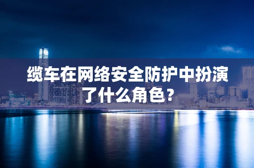 缆车在网络安全防护中扮演了什么角色？
