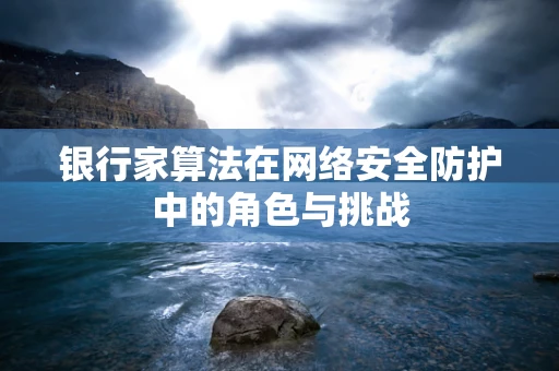 银行家算法在网络安全防护中的角色与挑战