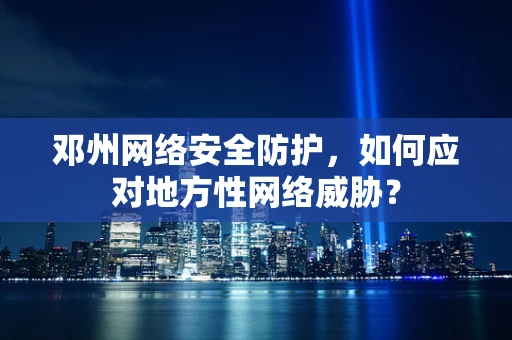 邓州网络安全防护，如何应对地方性网络威胁？