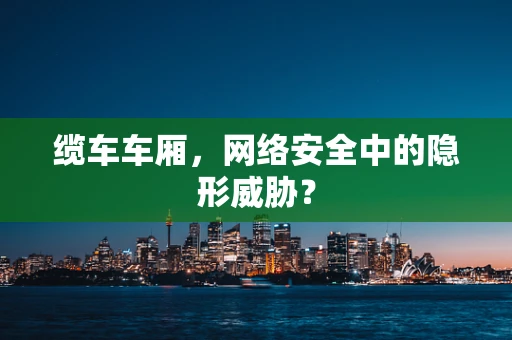缆车车厢，网络安全中的隐形威胁？