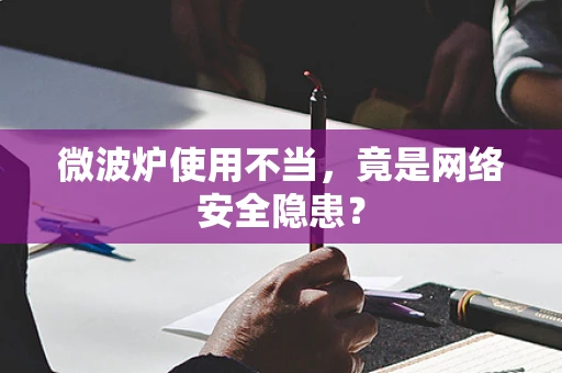 微波炉使用不当，竟是网络安全隐患？