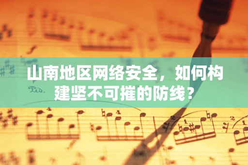 山南地区网络安全，如何构建坚不可摧的防线？