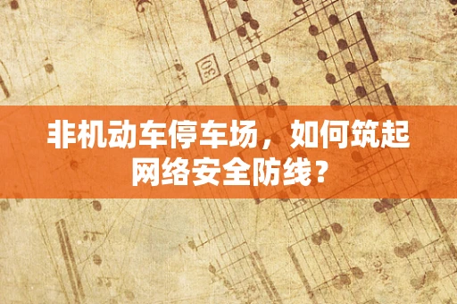 非机动车停车场，如何筑起网络安全防线？