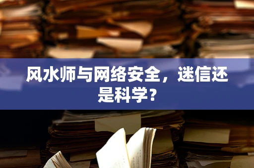 风水师与网络安全，迷信还是科学？