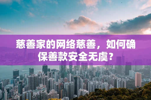 慈善家的网络慈善，如何确保善款安全无虞？