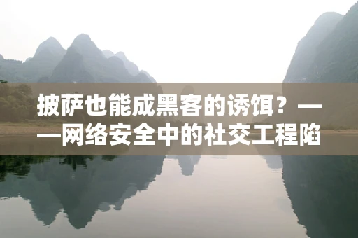 披萨也能成黑客的诱饵？——网络安全中的社交工程陷阱