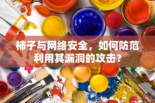 柿子与网络安全，如何防范利用其漏洞的攻击？