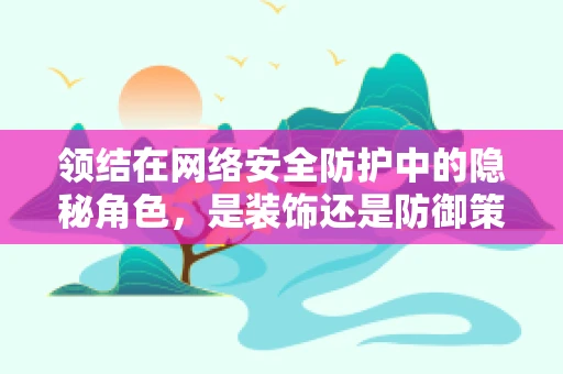 领结在网络安全防护中的隐秘角色，是装饰还是防御策略？