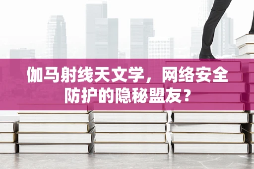 伽马射线天文学，网络安全防护的隐秘盟友？
