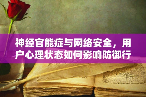 神经官能症与网络安全，用户心理状态如何影响防御行为？