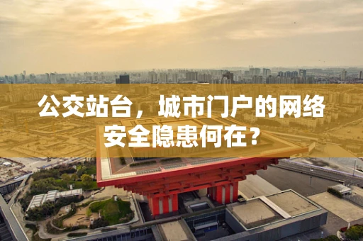 公交站台，城市门户的网络安全隐患何在？