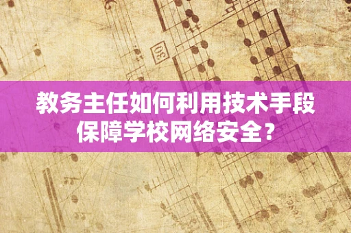 教务主任如何利用技术手段保障学校网络安全？