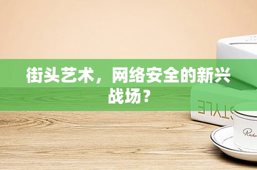 街头艺术，网络安全的新兴战场？